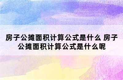 房子公摊面积计算公式是什么 房子公摊面积计算公式是什么呢